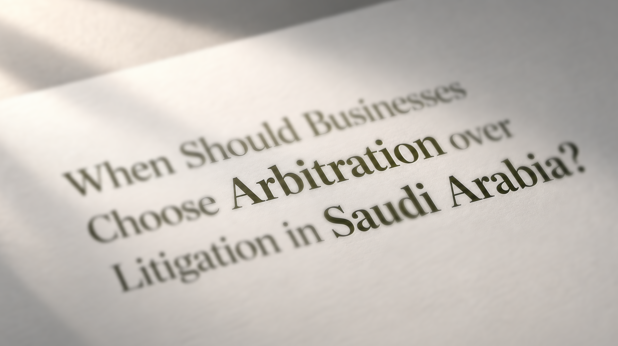 When Should Businesses Choose Arbitration over Litigation in Saudi Arabia?